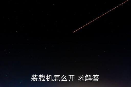裝載機怎么開不傷腰，裝載機怎么開 求解答...